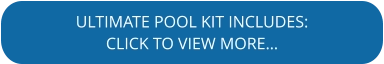 ULTIMATE POOL KIT INCLUDES: CLICK TO VIEW MORE…