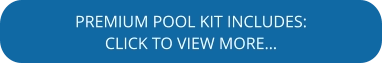 PREMIUM POOL KIT INCLUDES: CLICK TO VIEW MORE…