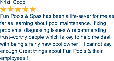 Kristi Cobb  Fun Pools & Spas has been a life-saver for me as far as learning about pool maintenance,  fixing problems, diagnosing issues & recommending trust-worthy people which is key to help me deal with being a fairly new pool owner !  I cannot say enough Great things about Fun Pools & their employees !