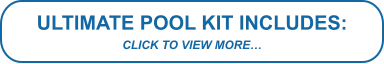 ULTIMATE POOL KIT INCLUDES: CLICK TO VIEW MORE…